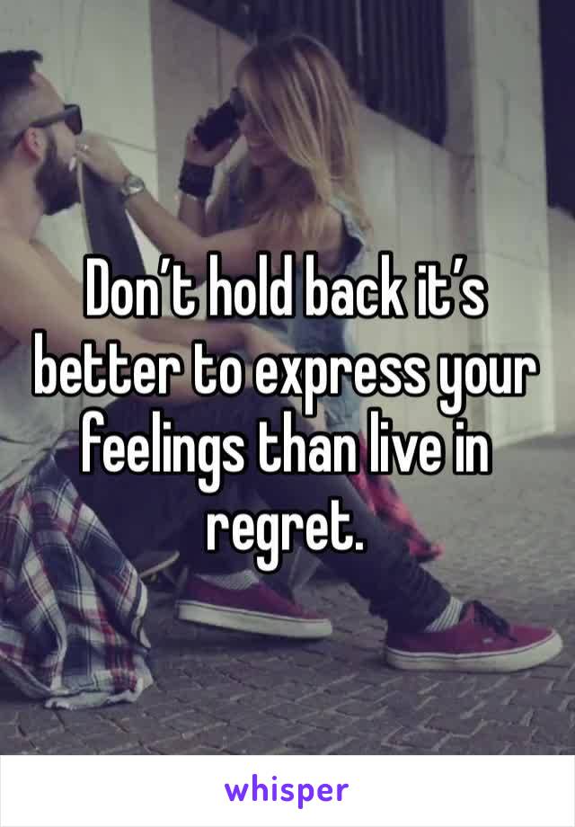 Don’t hold back it’s better to express your feelings than live in regret. 