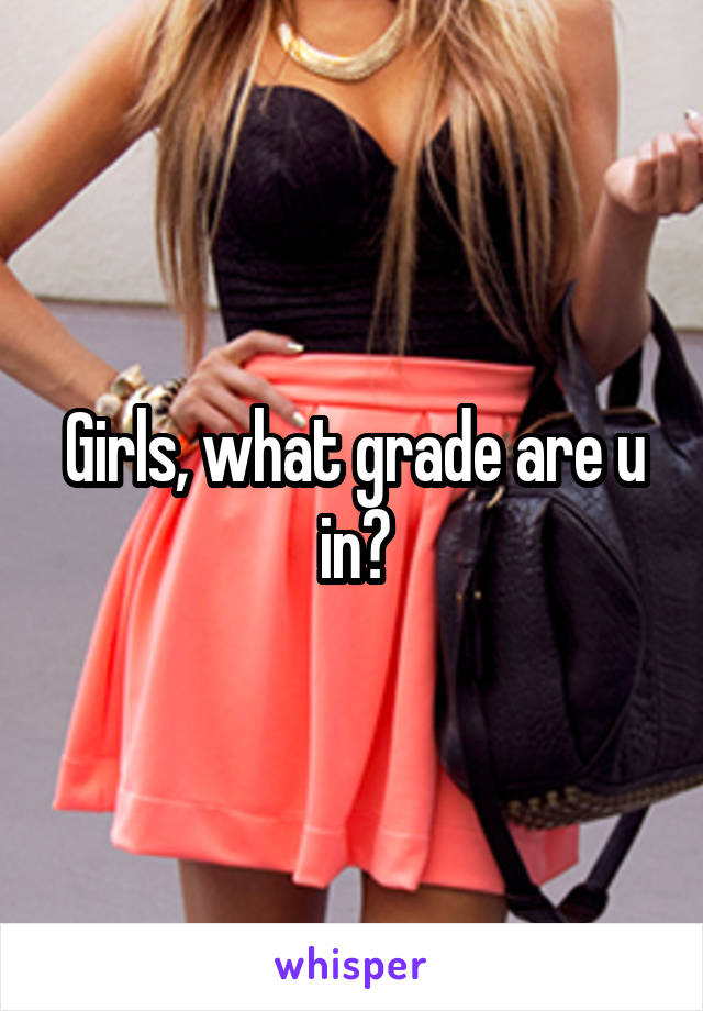 Girls, what grade are u in?