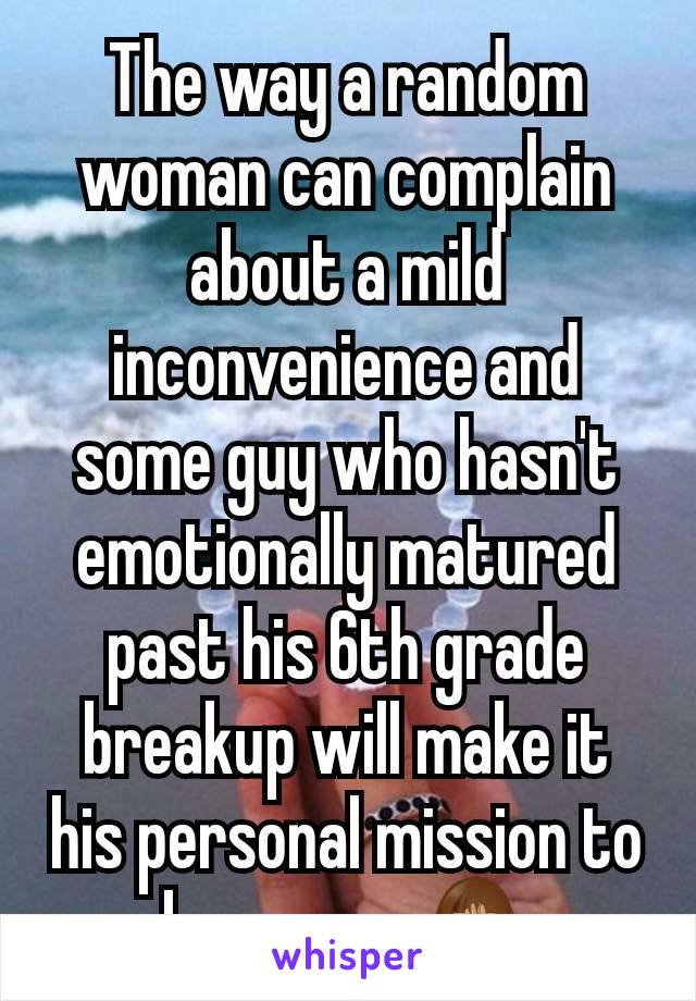 The way a random woman can complain about a mild inconvenience and some guy who hasn't emotionally matured past his 6th grade breakup will make it his personal mission to be an ass 🤦🏽‍♀️