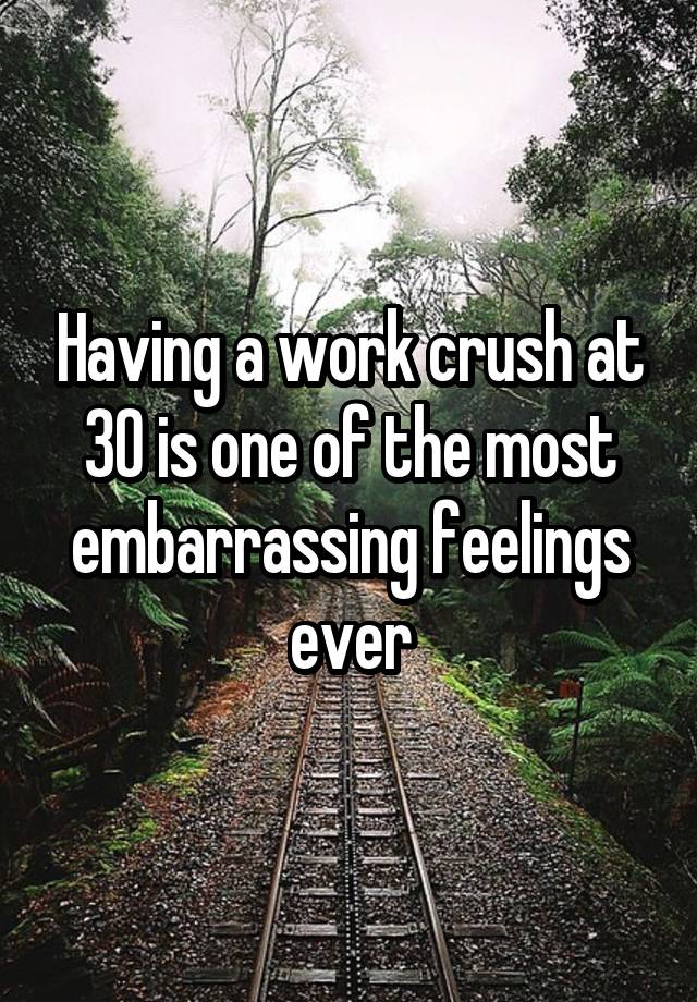 Having a work crush at 30 is one of the most embarrassing feelings ever