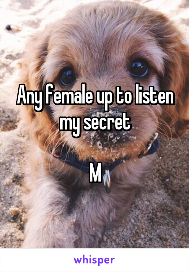 Any female up to listen my secret

M