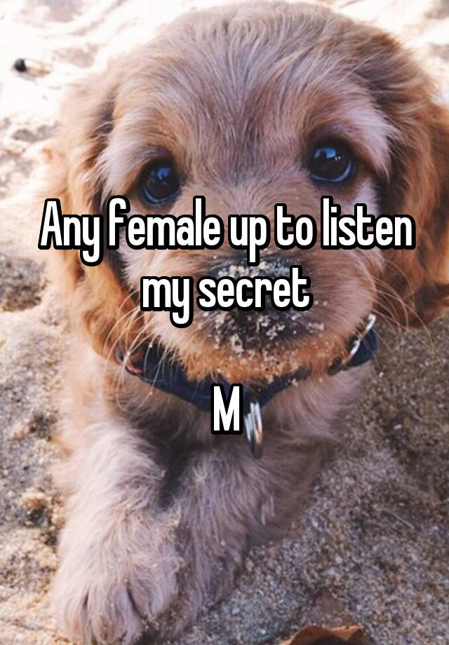 Any female up to listen my secret

M