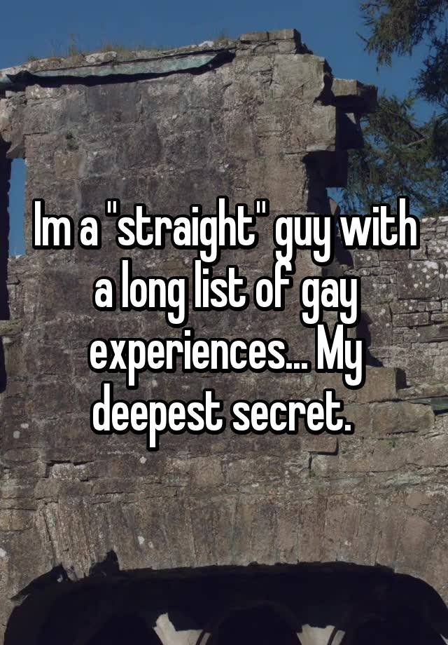 Im a "straight" guy with a long list of gay experiences... My deepest secret. 