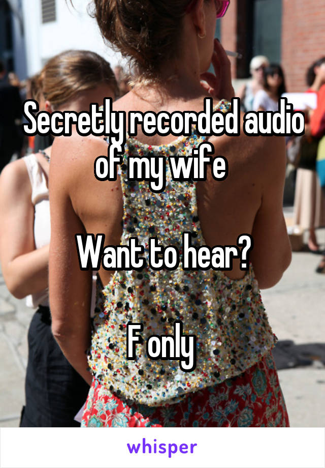 Secretly recorded audio of my wife 

Want to hear?

F only 