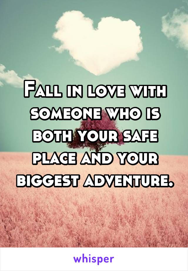 Fall in love with someone who is both your safe place and your biggest adventure.