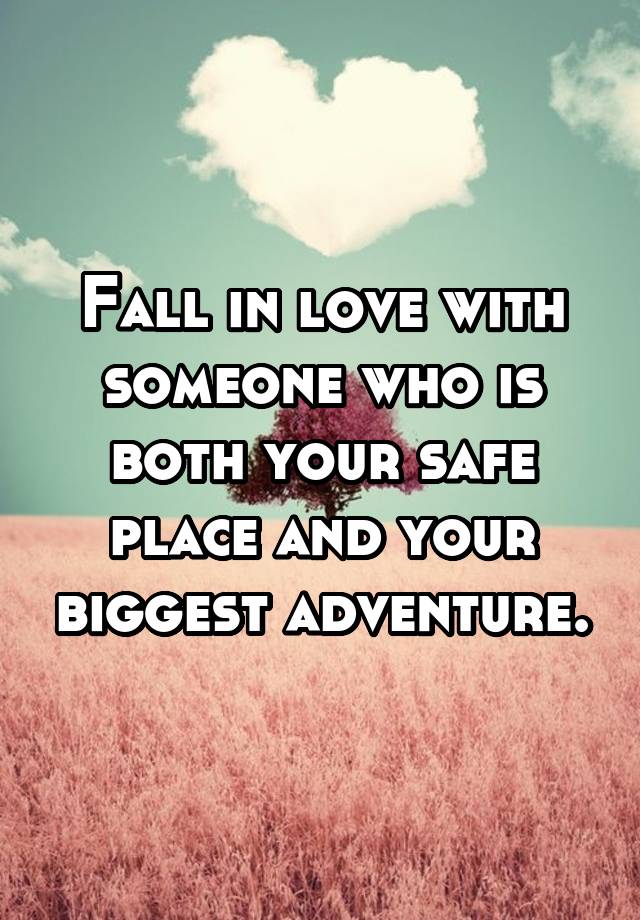 Fall in love with someone who is both your safe place and your biggest adventure.