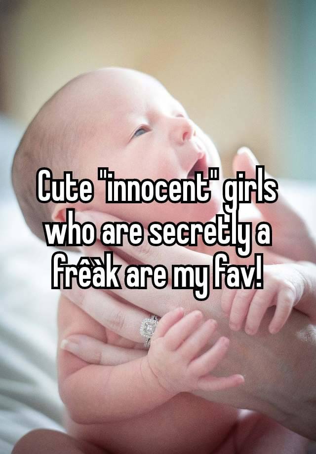 Cute "innocent" girls who are secretly a frêàk are my fav!