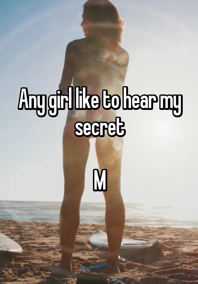 Any girl like to hear my secret

M