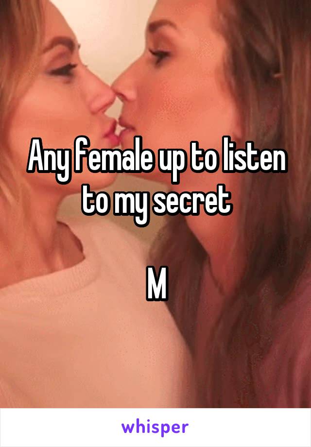 Any female up to listen to my secret

M