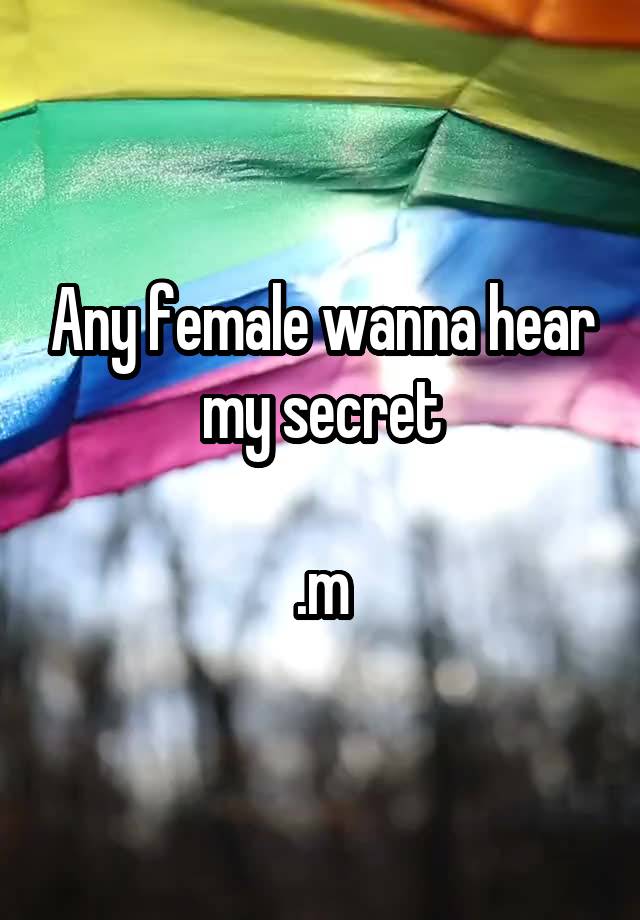 Any female wanna hear my secret

.m