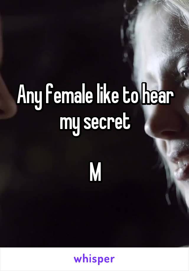 Any female like to hear my secret

M