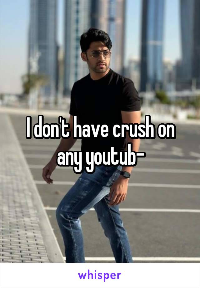 I don't have crush on any youtub-