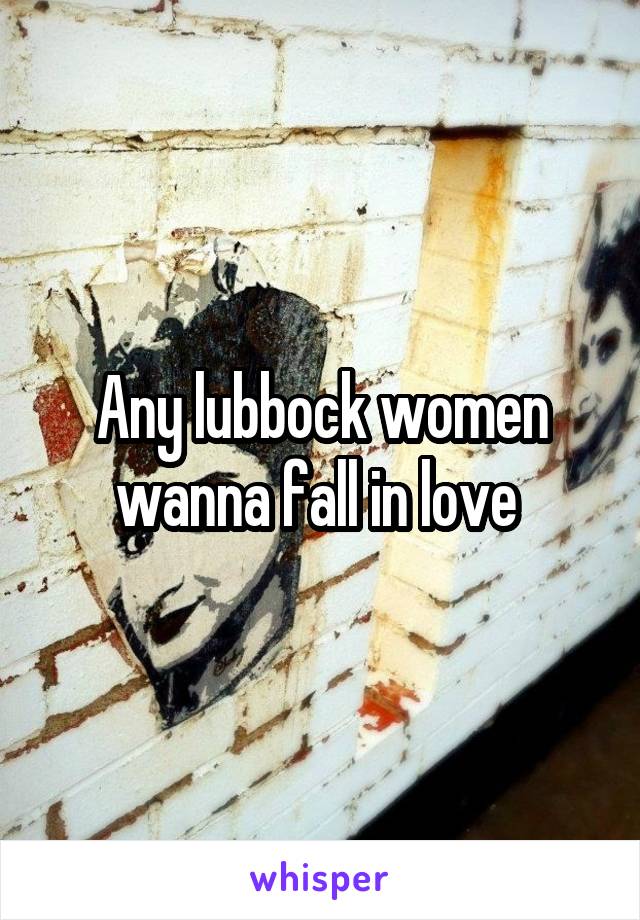 Any lubbock women wanna fall in love 