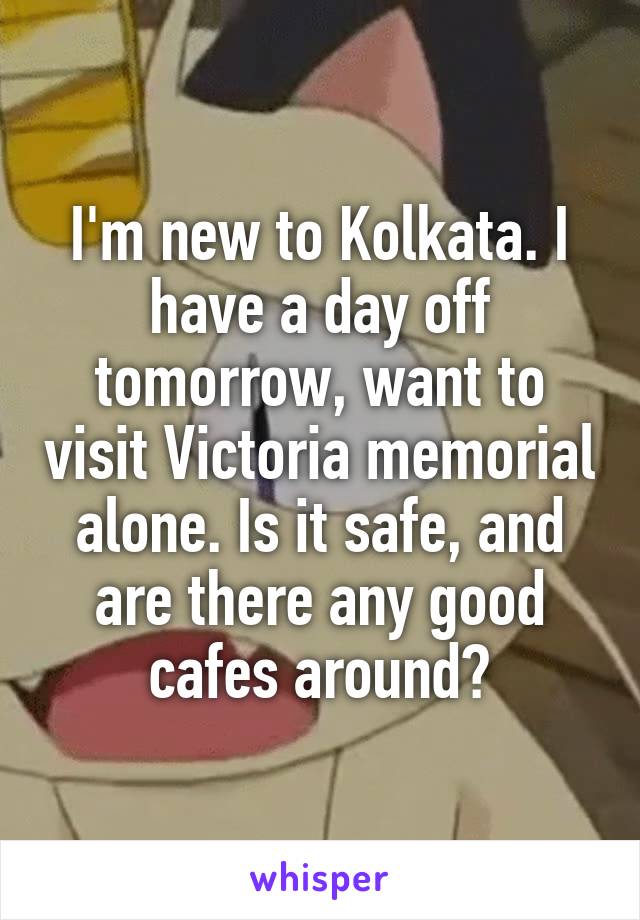 I'm new to Kolkata. I have a day off tomorrow, want to visit Victoria memorial alone. Is it safe, and are there any good cafes around?