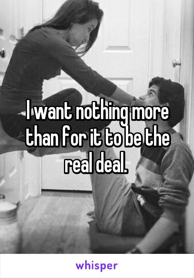 I want nothing more than for it to be the real deal. 