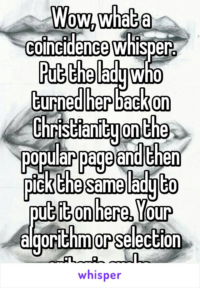 Wow, what a coincidence whisper. Put the lady who turned her back on Christianity on the popular page and then pick the same lady to put it on here. Your algorithm or selection criteria sucks.