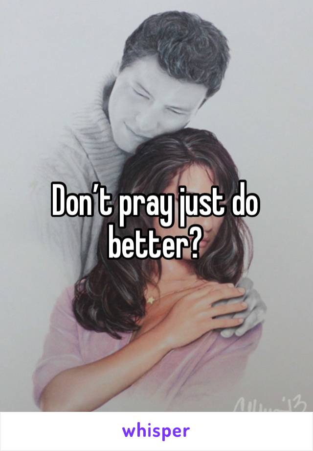 Don’t pray just do better?