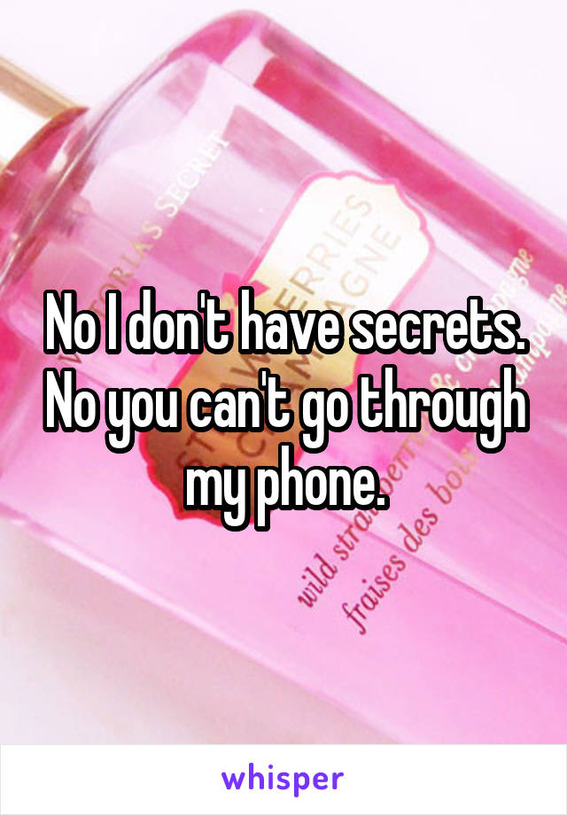 No I don't have secrets. No you can't go through my phone.