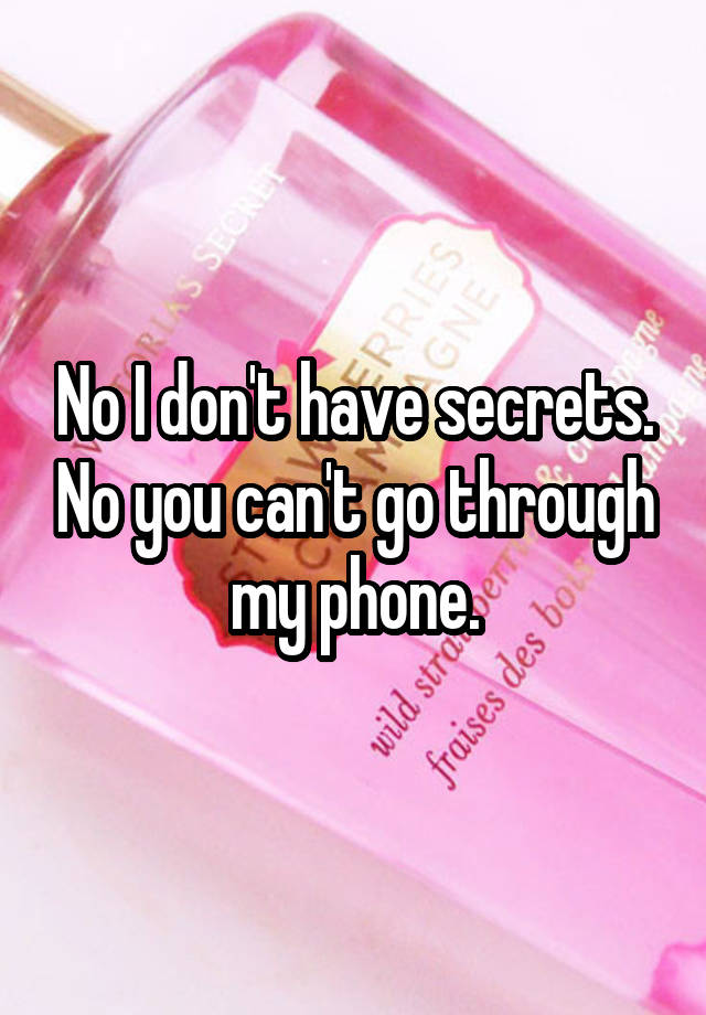 No I don't have secrets. No you can't go through my phone.