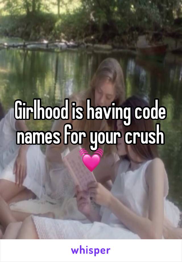 Girlhood is having code names for your crush 💓 