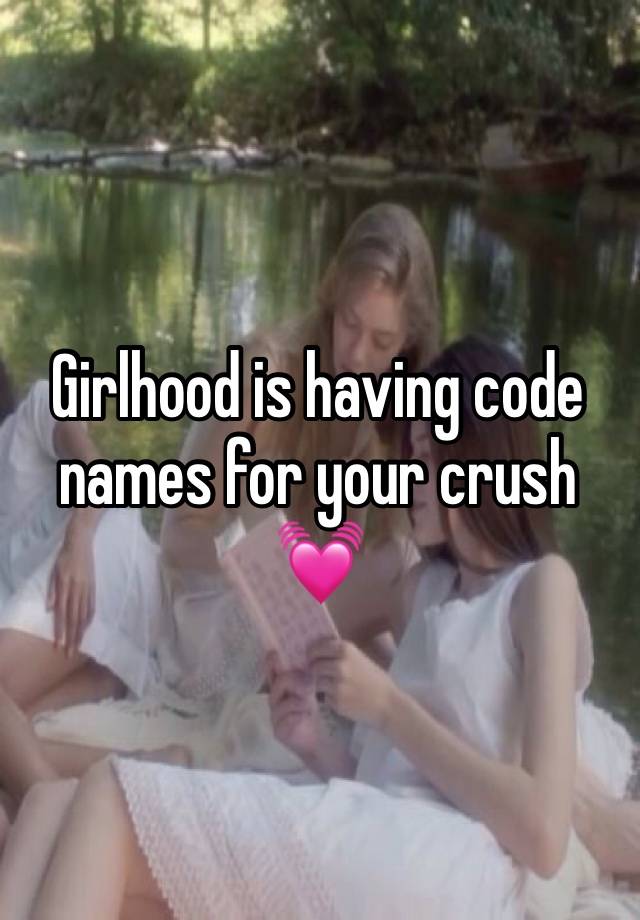 Girlhood is having code names for your crush 💓 