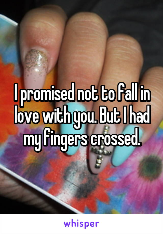 I promised not to fall in love with you. But I had my fingers crossed.