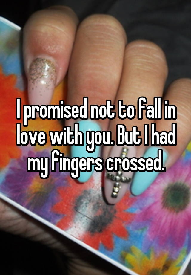 I promised not to fall in love with you. But I had my fingers crossed.