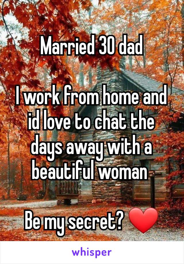 Married 30 dad

I work from home and id love to chat the days away with a beautiful woman 

Be my secret? ❤️