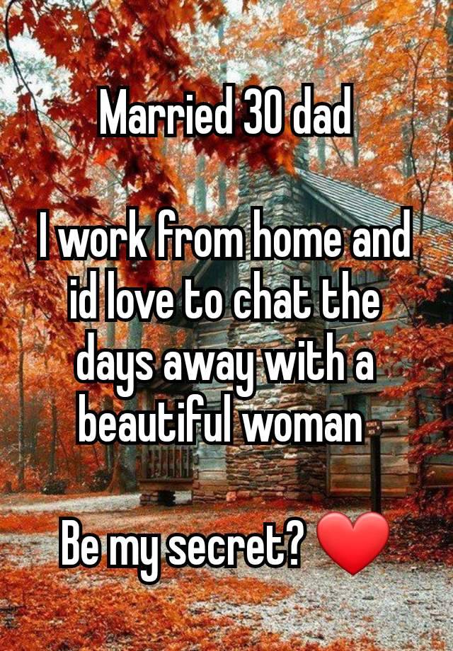 Married 30 dad

I work from home and id love to chat the days away with a beautiful woman 

Be my secret? ❤️