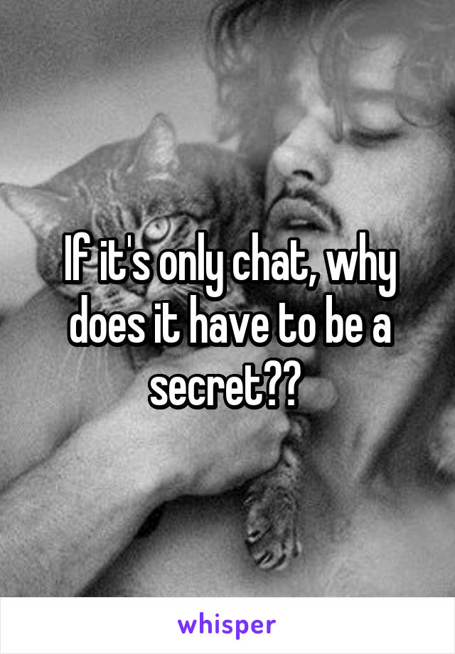 If it's only chat, why does it have to be a secret?? 