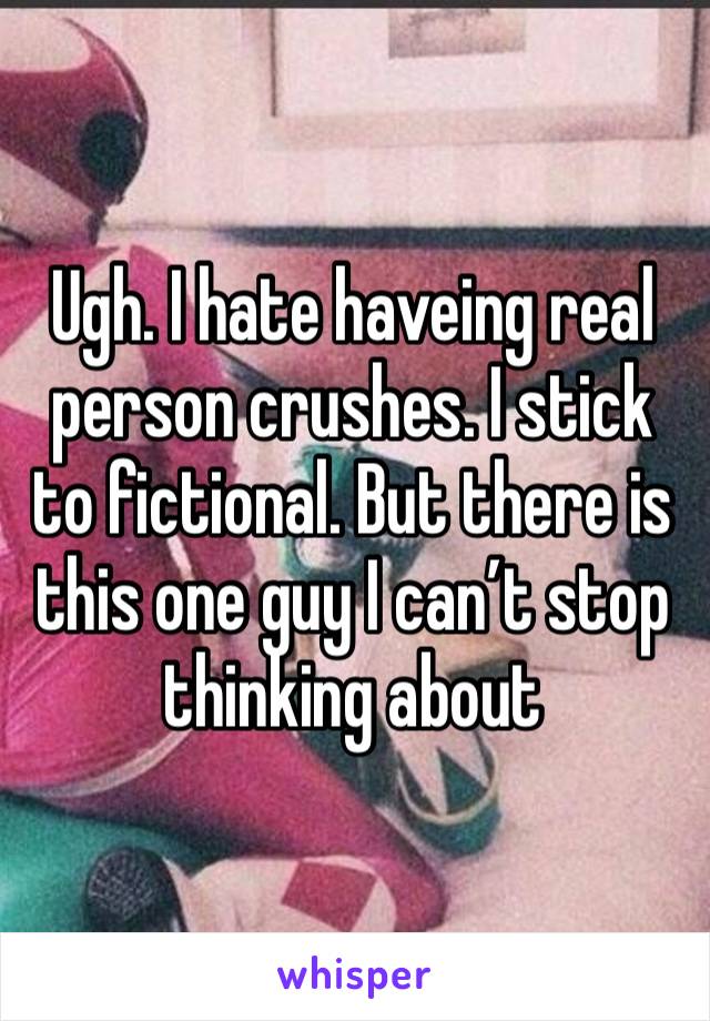 Ugh. I hate haveing real person crushes. I stick to fictional. But there is this one guy I can’t stop thinking about