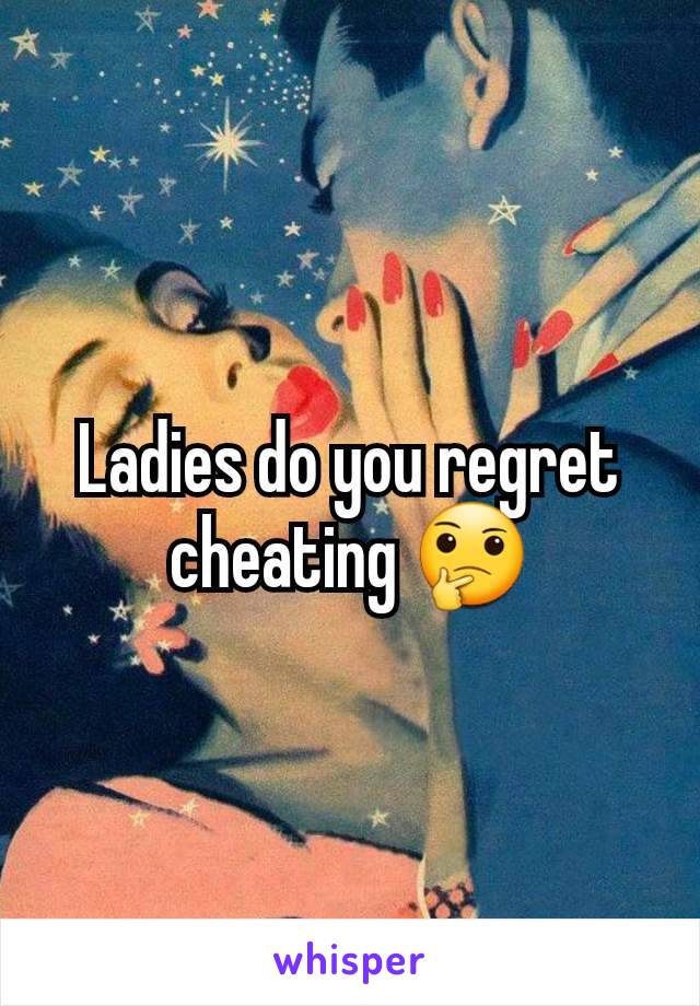 Ladies do you regret cheating 🤔