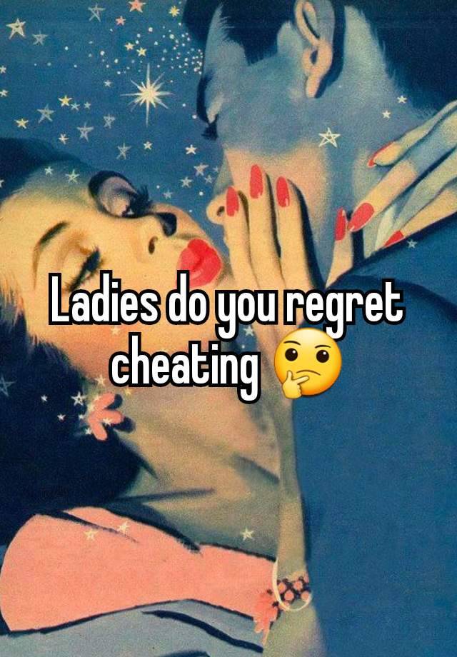 Ladies do you regret cheating 🤔