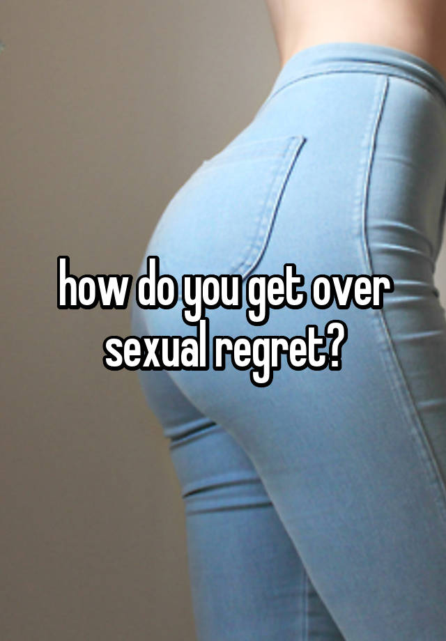 how do you get over sexual regret?