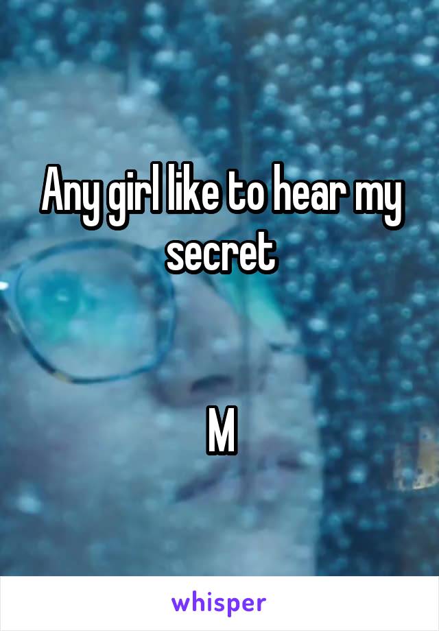 Any girl like to hear my secret


M