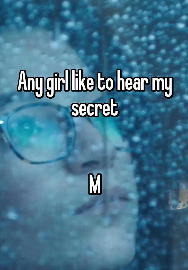 Any girl like to hear my secret


M