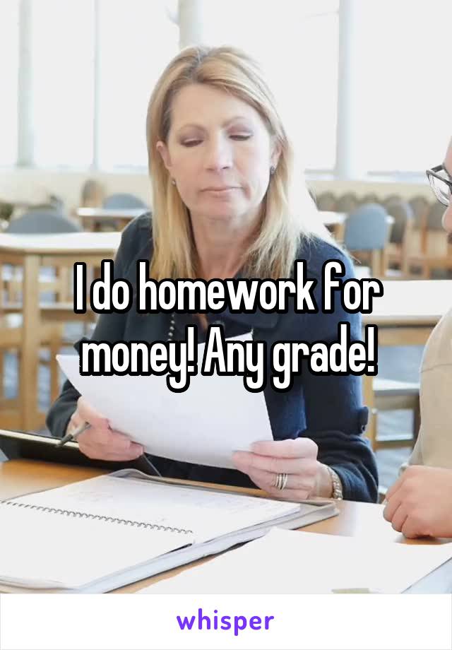 I do homework for money! Any grade!