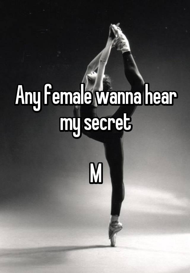 Any female wanna hear my secret

M