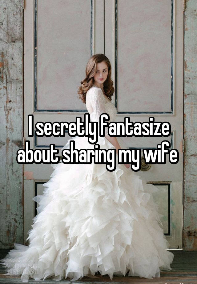 I secretly fantasize about sharing my wife 