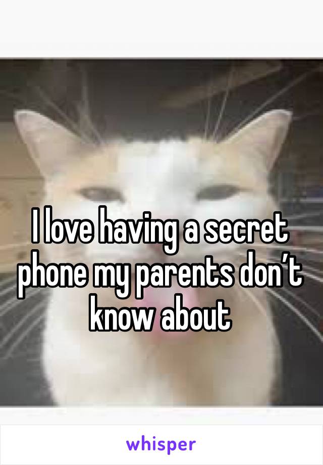 I love having a secret phone my parents don’t know about