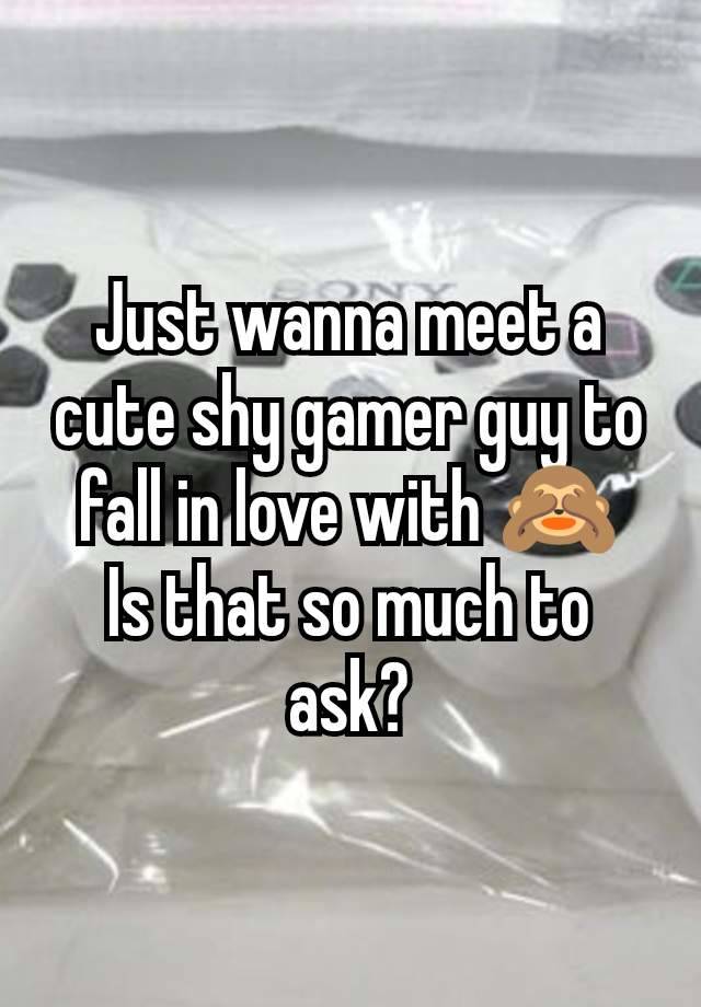 Just wanna meet a cute shy gamer guy to fall in love with 🙈
Is that so much to ask?