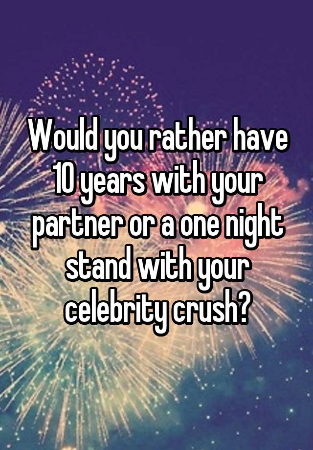 Would you rather have 10 years with your partner or a one night stand with your celebrity crush?