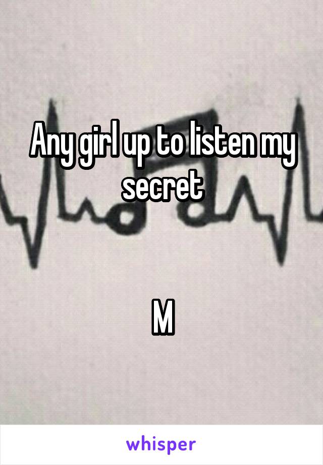 Any girl up to listen my secret


M