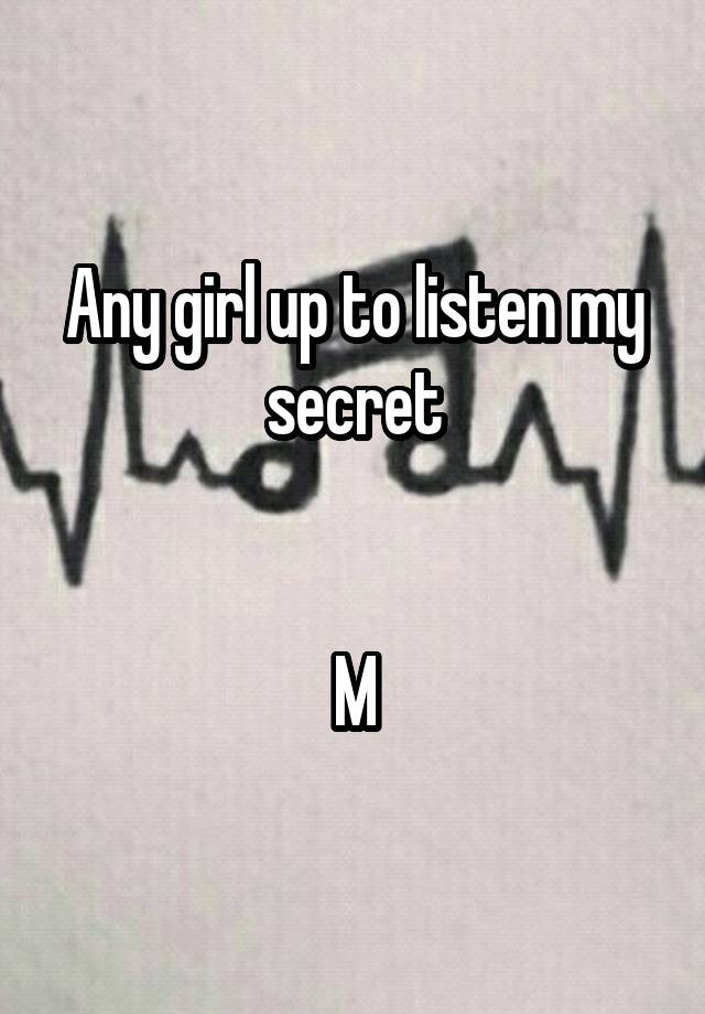 Any girl up to listen my secret


M