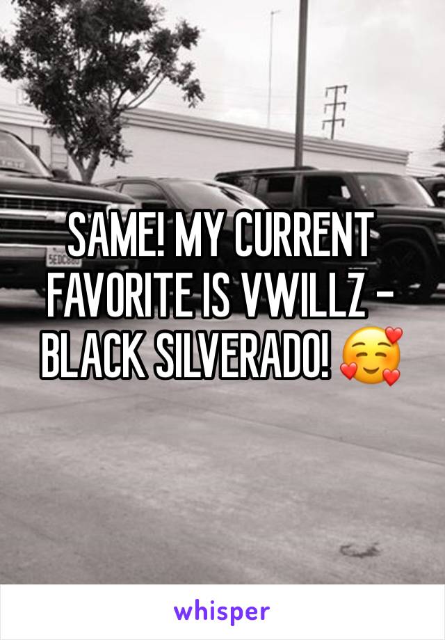 SAME! MY CURRENT FAVORITE IS VWILLZ - BLACK SILVERADO! 🥰