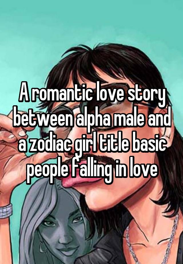 A romantic love story between alpha male and a zodiac girl title basic people falling in love