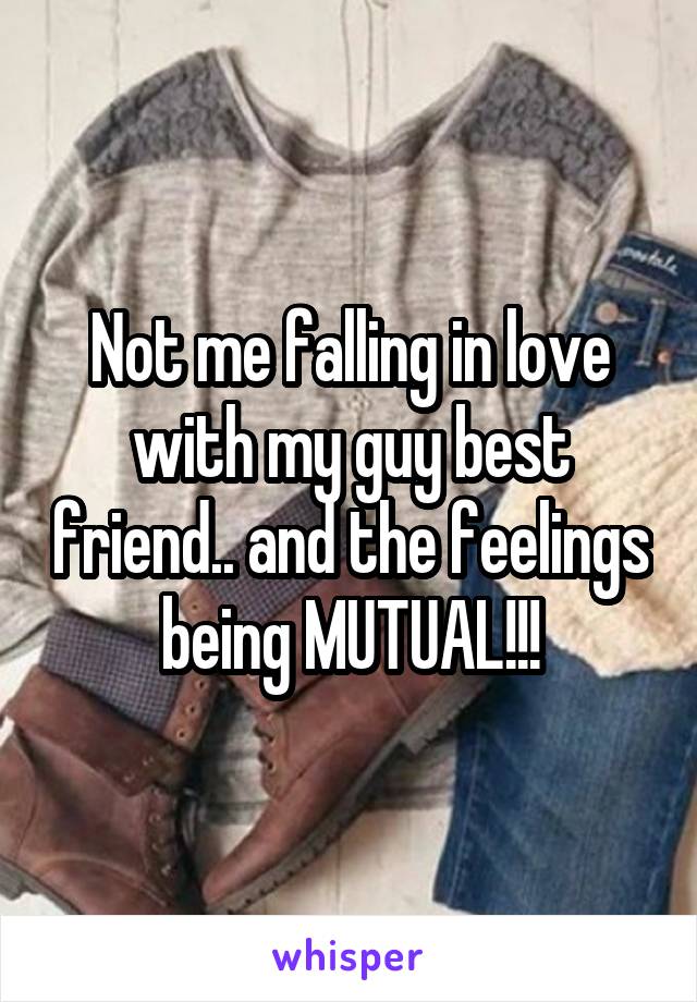 Not me falling in love with my guy best friend.. and the feelings being MUTUAL!!!