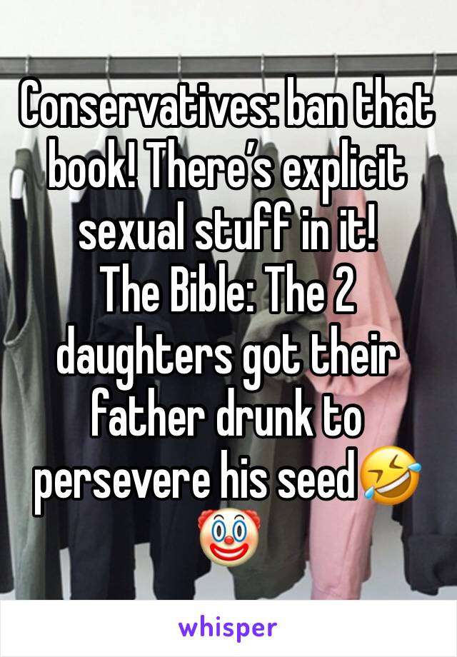 Conservatives: ban that book! There’s explicit sexual stuff in it!
The Bible: The 2 daughters got their father drunk to persevere his seed🤣🤡