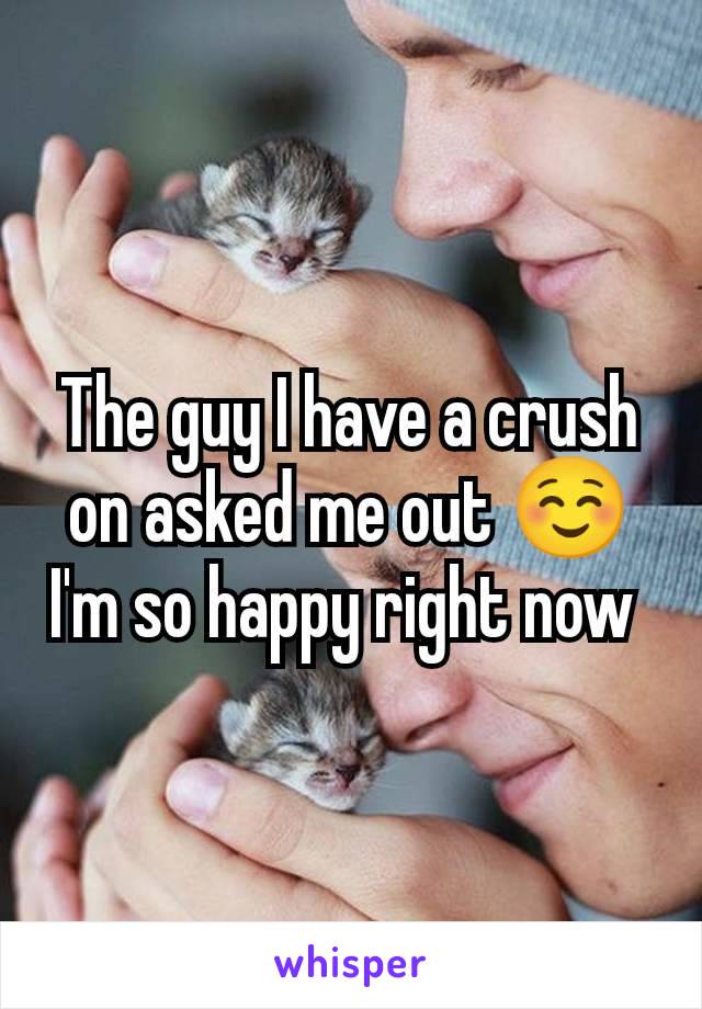 The guy I have a crush on asked me out ☺️I'm so happy right now 