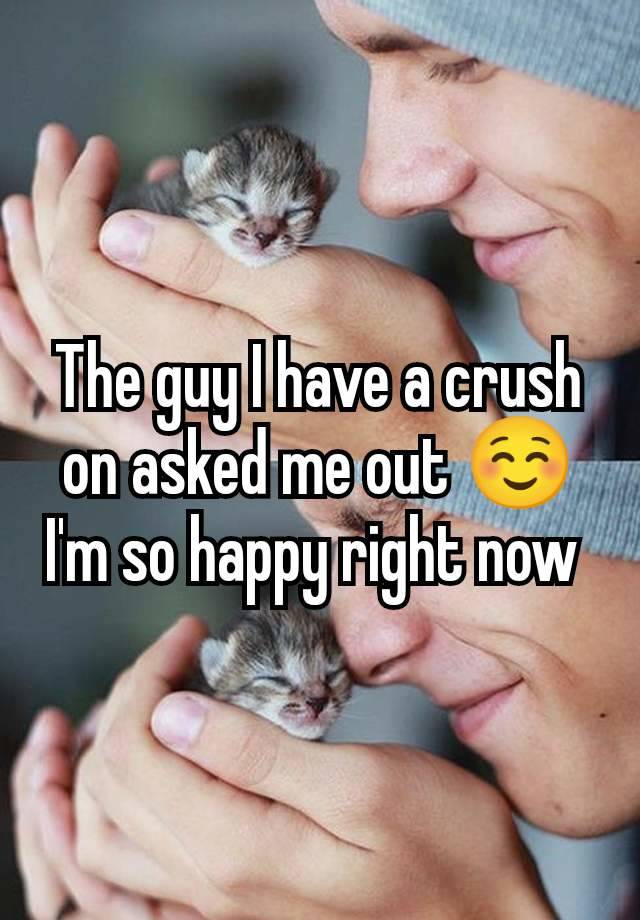 The guy I have a crush on asked me out ☺️I'm so happy right now 